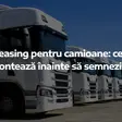 Leasing pentru camioane: ce contează înainte să semnezi